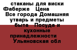 стаканы для виски Фаберже › Цена ­ 95 000 - Все города Домашняя утварь и предметы быта » Посуда и кухонные принадлежности   . Ульяновская обл.